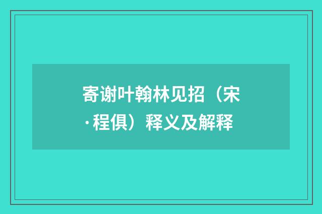 寄谢叶翰林见招（宋·程俱）释义及解释