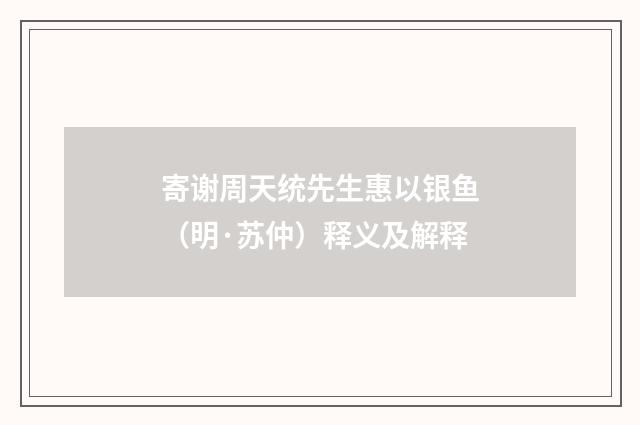 寄谢周天统先生惠以银鱼（明·苏仲）释义及解释