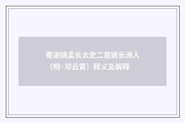寄谢姚孟长太史二首姚长洲人（明·邓云霄）释义及解释