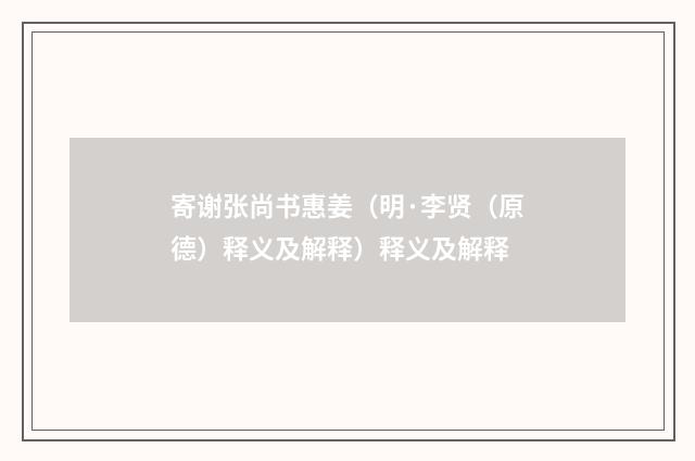 寄谢张尚书惠姜（明·李贤（原德）释义及解释）释义及解释