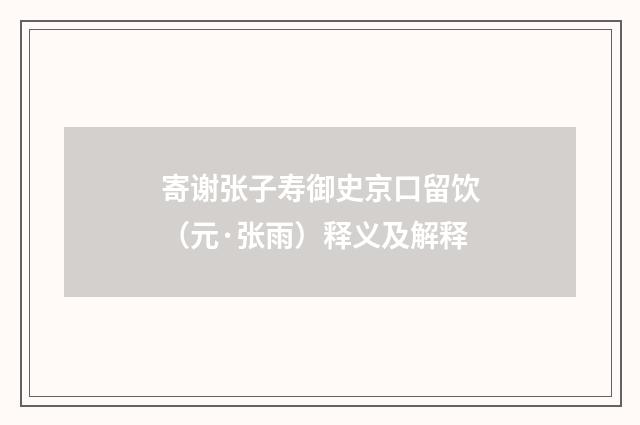 寄谢张子寿御史京口留饮（元·张雨）释义及解释