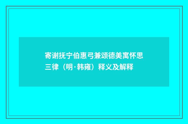 寄谢抚宁伯惠弓兼颂德美寓怀思三律（明·韩雍）释义及解释