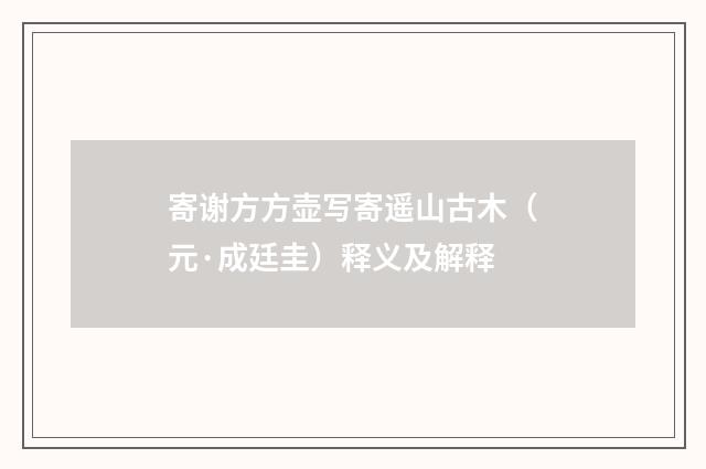 寄谢方方壶写寄遥山古木（元·成廷圭）释义及解释