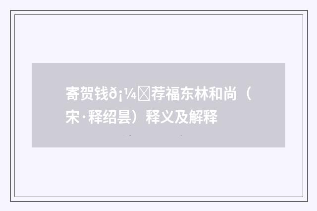 寄贺钱𡼝荐福东林和尚（宋·释绍昙）释义及解释