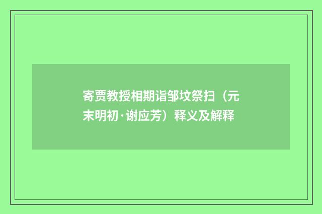 寄贾教授相期诣邹坟祭扫（元末明初·谢应芳）释义及解释