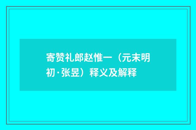 寄赞礼郎赵惟一（元末明初·张昱）释义及解释