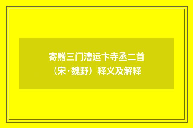 寄赠三门漕运卞寺丞二首（宋·魏野）释义及解释