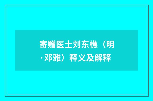 寄赠医士刘东樵（明·邓雅）释义及解释