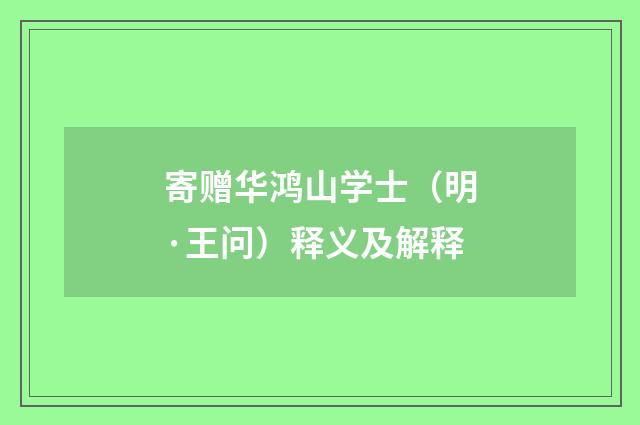 寄赠华鸿山学士（明·王问）释义及解释