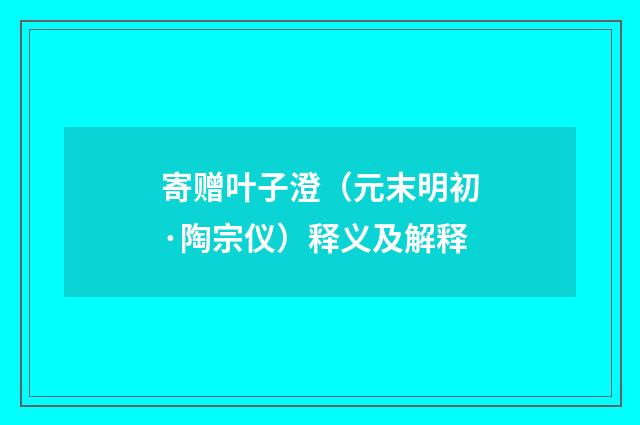 寄赠叶子澄（元末明初·陶宗仪）释义及解释