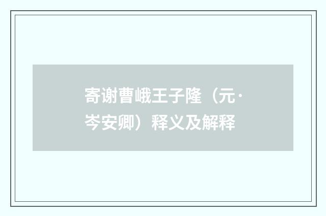 寄谢曹峨王子隆（元·岑安卿）释义及解释