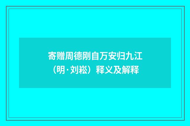 寄赠周德刚自万安归九江（明·刘崧）释义及解释