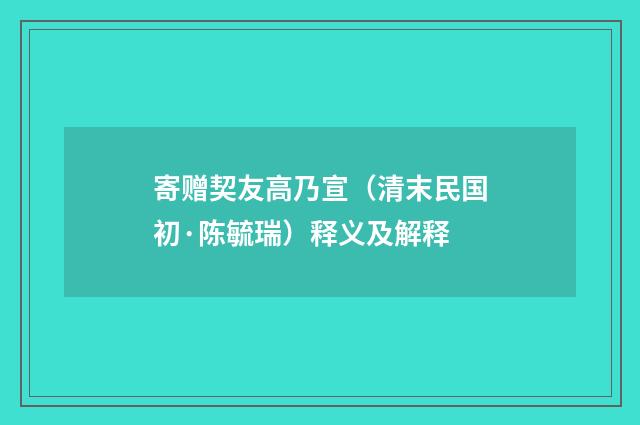 寄赠契友高乃宣（清末民国初·陈毓瑞）释义及解释