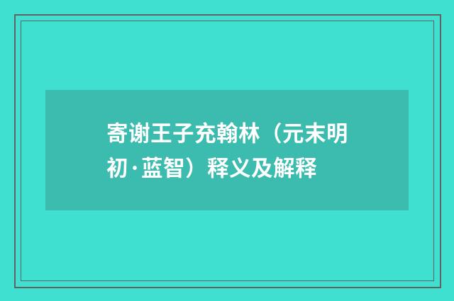 寄谢王子充翰林（元末明初·蓝智）释义及解释