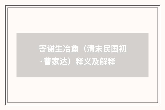 寄谢生冶盦（清末民国初·曹家达）释义及解释