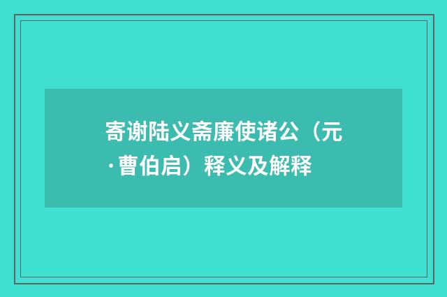 寄谢陆义斋廉使诸公（元·曹伯启）释义及解释