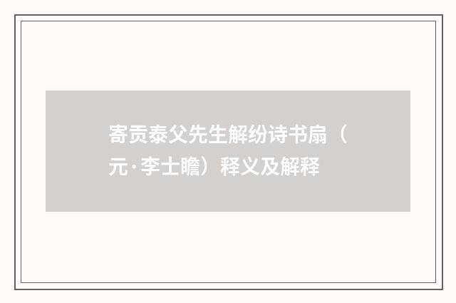 寄贡泰父先生解纷诗书扇（元·李士瞻）释义及解释