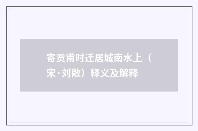 寄贡甫时迁居城南水上（宋·刘敞）释义及解释