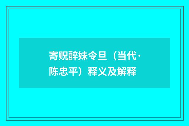 寄贶醉妹令旦（当代·陈忠平）释义及解释
