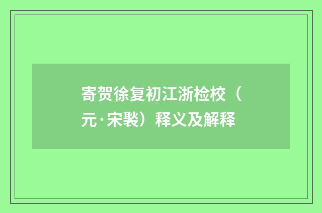 寄贺徐复初江浙检校（元·宋褧）释义及解释
