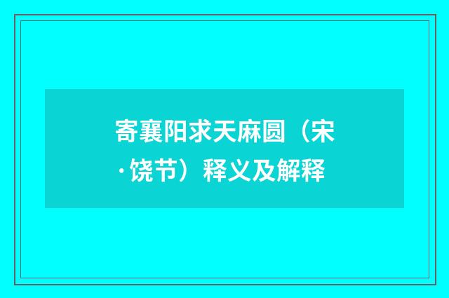 寄襄阳求天麻圆（宋·饶节）释义及解释
