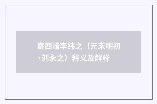 寄西峰李纬之（元末明初·刘永之）释义及解释