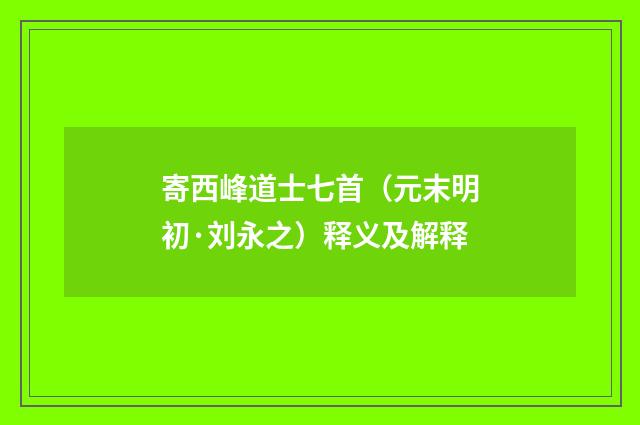 寄西峰道士七首（元末明初·刘永之）释义及解释