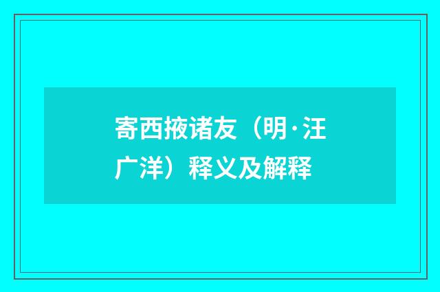 寄西掖诸友（明·汪广洋）释义及解释