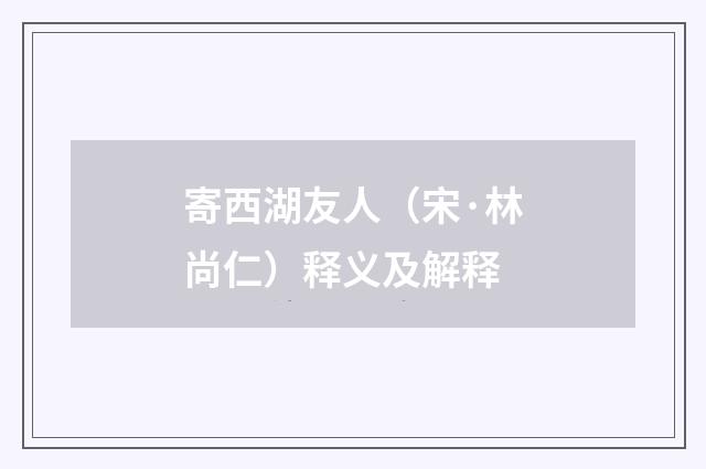 寄西湖友人（宋·林尚仁）释义及解释