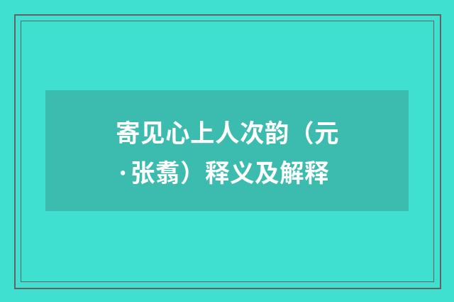 寄见心上人次韵（元·张翥）释义及解释