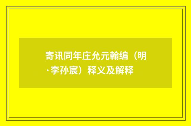 寄讯同年庄允元翰编（明·李孙宸）释义及解释