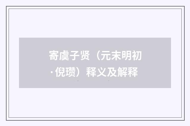 寄虞子贤（元末明初·倪瓒）释义及解释