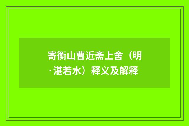 寄衡山曹近斋上舍（明·湛若水）释义及解释