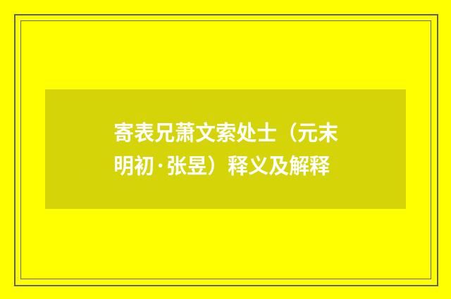 寄表兄萧文索处士（元末明初·张昱）释义及解释