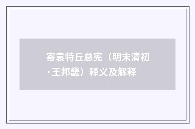 寄袁特丘总宪（明末清初·王邦畿）释义及解释