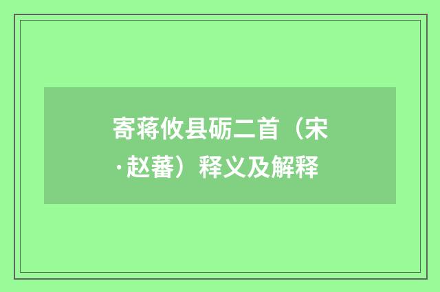 寄蒋攸县砺二首（宋·赵蕃）释义及解释