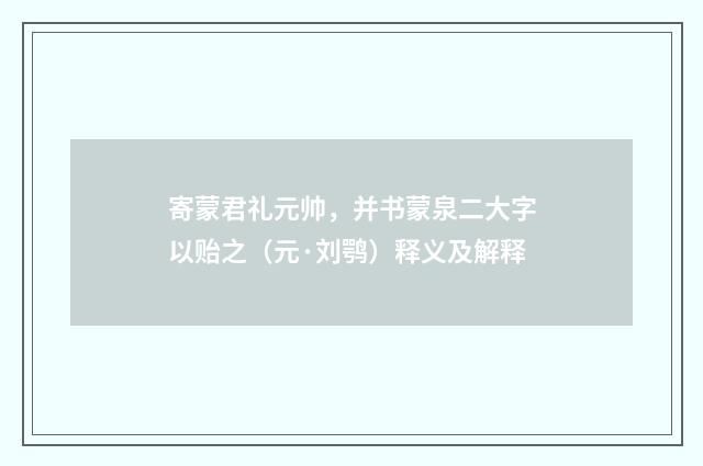 寄蒙君礼元帅，并书蒙泉二大字以贻之（元·刘鹗）释义及解释