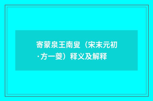 寄蒙泉王南叟（宋末元初·方一夔）释义及解释