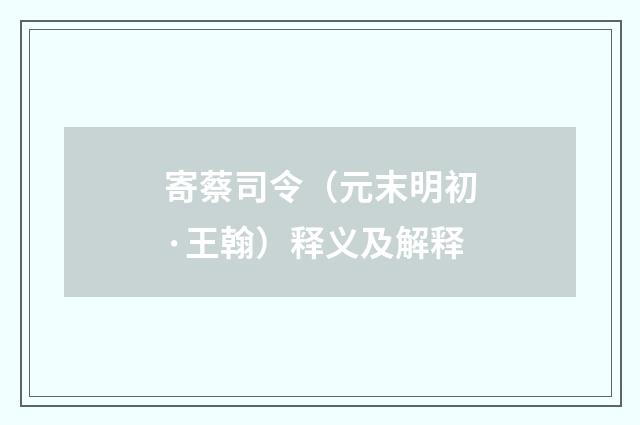 寄蔡司令（元末明初·王翰）释义及解释