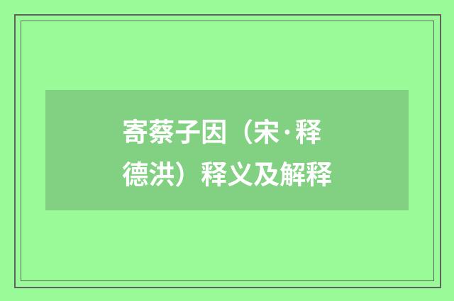 寄蔡子因（宋·释德洪）释义及解释
