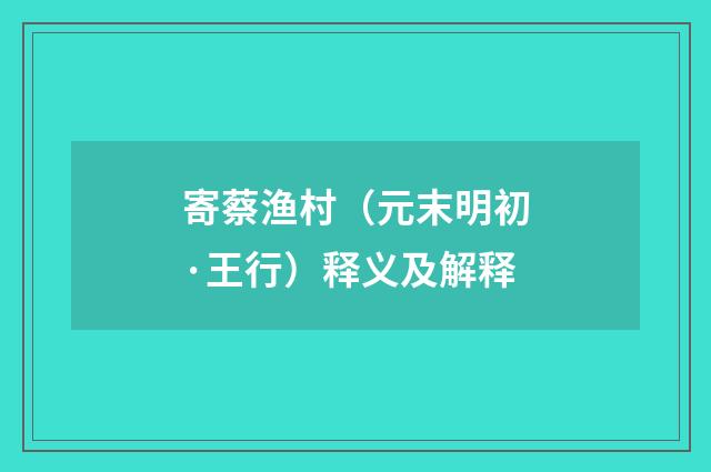 寄蔡渔村（元末明初·王行）释义及解释