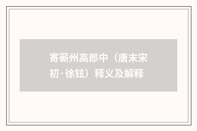 寄蕲州高郎中（唐末宋初·徐铉）释义及解释