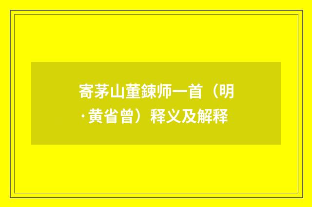 寄茅山董鍊师一首（明·黄省曾）释义及解释