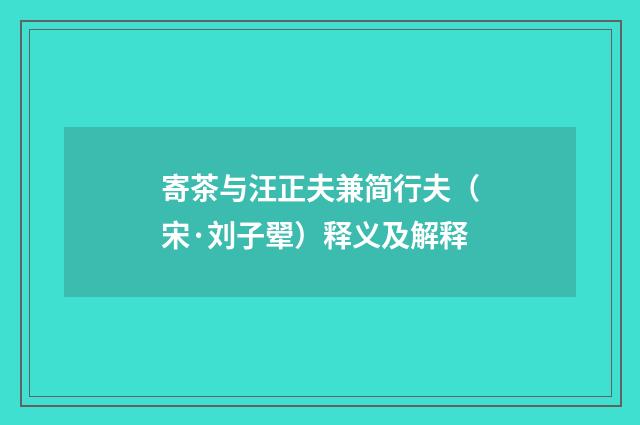 寄茶与汪正夫兼简行夫（宋·刘子翚）释义及解释