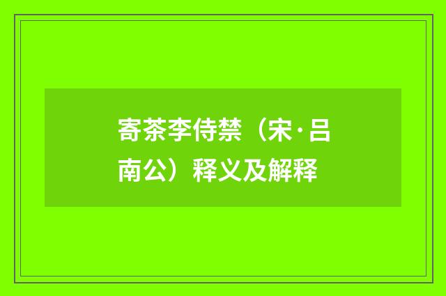 寄茶李侍禁（宋·吕南公）释义及解释