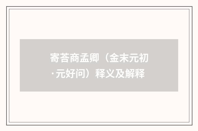 寄荅商孟卿（金末元初·元好问）释义及解释