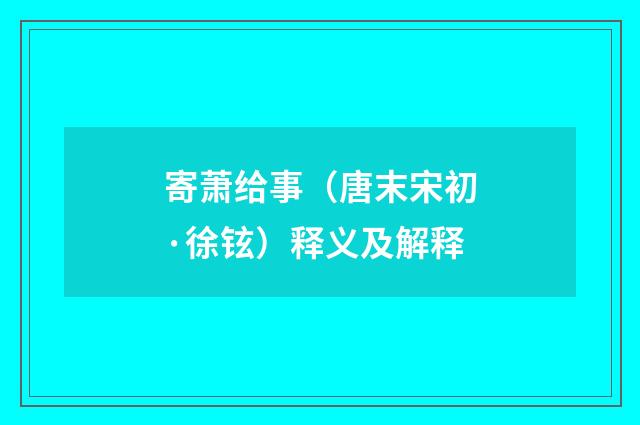 寄萧给事（唐末宋初·徐铉）释义及解释