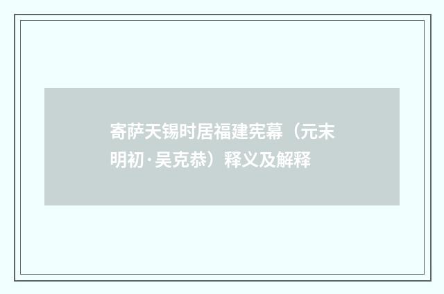 寄萨天锡时居福建宪幕（元末明初·吴克恭）释义及解释