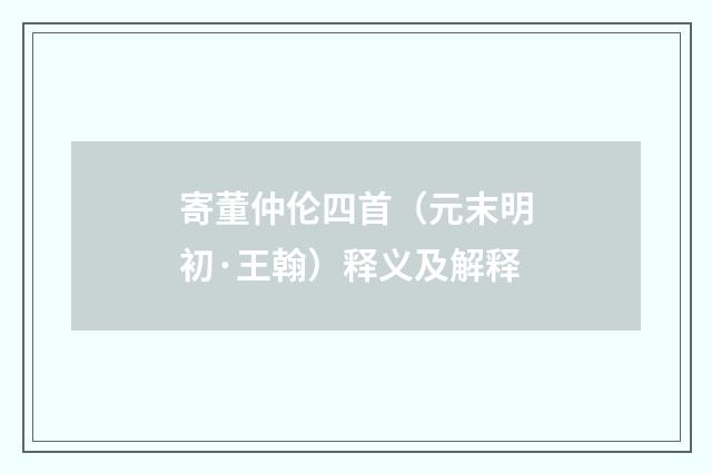 寄董仲伦四首（元末明初·王翰）释义及解释