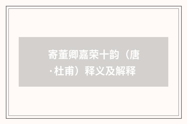 寄董卿嘉荣十韵（唐·杜甫）释义及解释